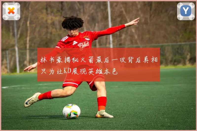 林书豪揭秘火箭最后一攻背后真相只为让KD展现英雄本色