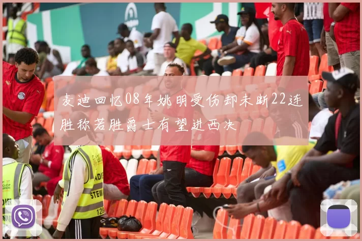 麦迪回忆08年姚明受伤却未断22连胜称若胜爵士有望进西决