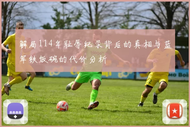 解局114年耻辱纪录背后的真相与蓝军铁饭碗的代价分析