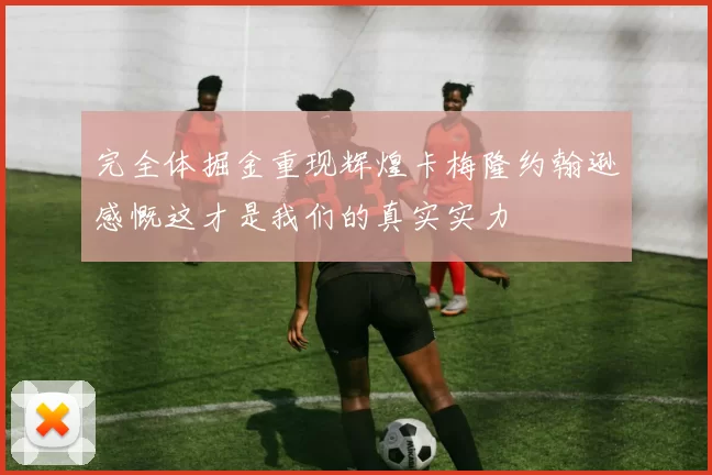 完全体掘金重现辉煌卡梅隆约翰逊感慨这才是我们的真实实力