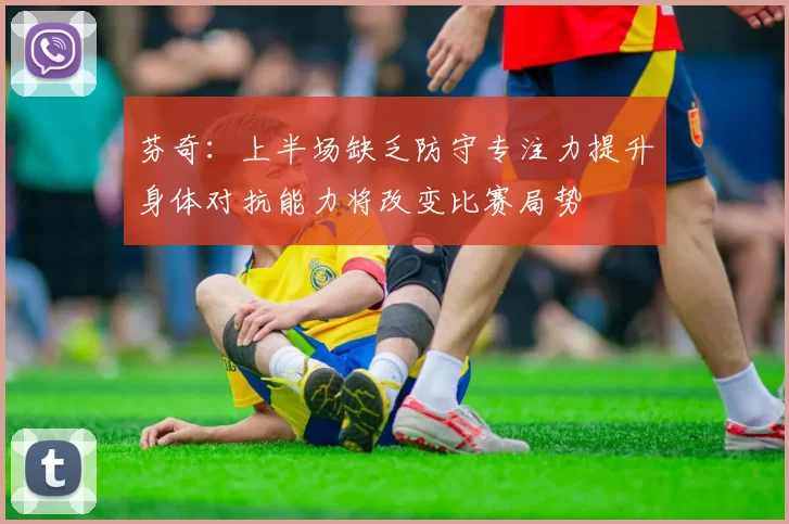 芬奇：上半场缺乏防守专注力提升身体对抗能力将改变比赛局势