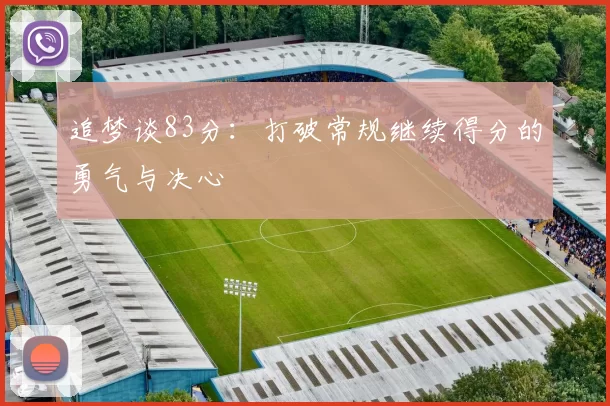 追梦谈83分：打破常规继续得分的勇气与决心